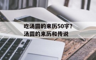 吃汤圆的来历50字？汤圆的来历和传说