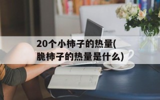 20个小柿子的热量(脆柿子的热量是什么)