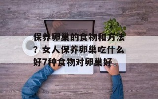 保养卵巢的食物和方法？女人保养卵巢吃什么好7种食物对卵巢好