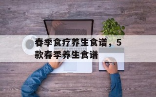 春季食疗养生食谱，5款春季养生食谱