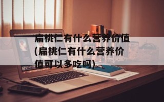 扁桃仁有什么营养价值(扁桃仁有什么营养价值可以多吃吗)