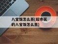 八宝饭怎么蒸(超市买的八宝饭怎么蒸)