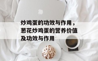 炒鸡蛋的功效与作用，葱花炒鸡蛋的营养价值及功效与作用