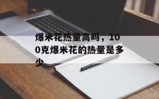 爆米花热量高吗，100克爆米花的热量是多少