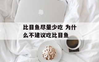 比目鱼尽量少吃 为什么不建议吃比目鱼