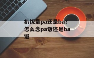 扒饭是pa还是ba？怎么念pa饭还是ba饭