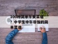 100种简单午餐菜谱？中学生中午带饭的简单菜谱
