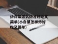 炒白菜怎么炒才好吃又简单(小白菜怎样炒好吃又简单)