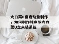 大白菜u盘启动盘制作，如何制作纯净版大白菜U盘来装系统