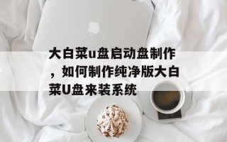 大白菜u盘启动盘 *** ，如何 *** 纯净版大白菜U盘来装系统