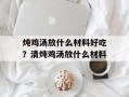 炖鸡汤放什么材料好吃？清炖鸡汤放什么材料