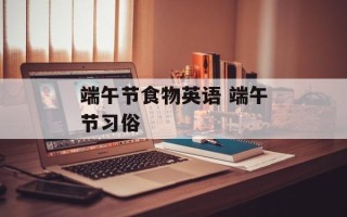 端午节食物英语 端午节习俗