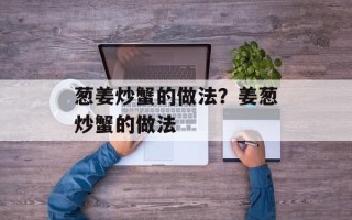 葱姜炒蟹的做法？姜葱炒蟹的做法