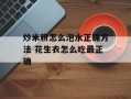 炒米粉怎么泡水正确方法 花生衣怎么吃最正确