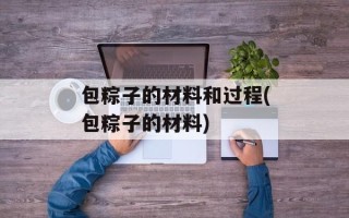 包粽子的材料和过程(包粽子的材料)