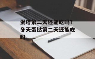 蛋塔第二天还能吃吗？冬天蛋挞第二天还能吃吗
