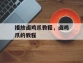 播放卤鸡爪教程，卤鸡爪的教程