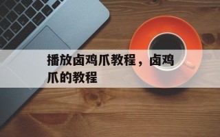 播放卤鸡爪教程，卤鸡爪的教程