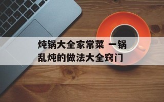炖锅大全家常菜 一锅乱炖的做法大全窍门