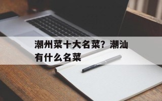 潮州菜十大名菜？潮汕有什么名菜