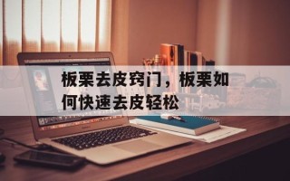 板栗去皮窍门，板栗如何快速去皮轻松