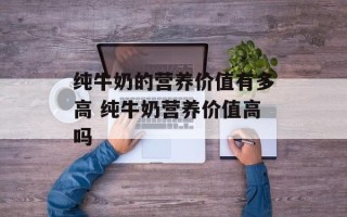 纯牛奶的营养价值有多高 纯牛奶营养价值高吗