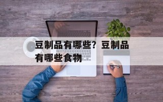 豆制品有哪些？豆制品有哪些食物