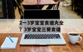 2一3岁宝宝食谱大全？3岁宝宝三餐食谱