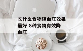 吃什么食物降血压效果最好 8种食物有效降血压