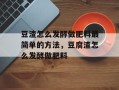 豆渣怎么发酵做肥料最简单的方法，豆腐渣怎么发酵做肥料