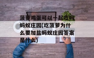 菠萝鸡蛋可以一起吃吗蚂蚁庄园(吃菠萝为什么要加盐蚂蚁庄园答案是什么)