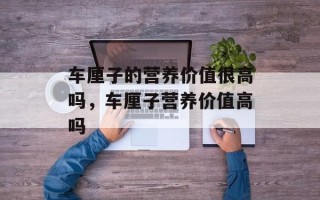 车厘子的营养价值很高吗，车厘子营养价值高吗