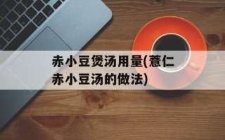 赤小豆煲汤用量(薏仁赤小豆汤的做法)