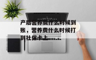 产后营养费什么时候到账，营养费什么时候打到社保卡上