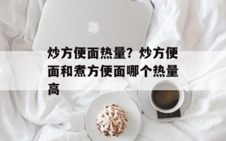 炒方便面热量？炒方便面和煮方便面哪个热量高