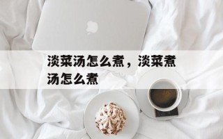 淡菜汤怎么煮，淡菜煮汤怎么煮