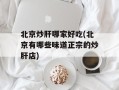 北京炒肝哪家好吃(北京有哪些味道正宗的炒肝店)