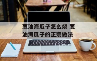 葱油海瓜子怎么烧 葱油海瓜子的正宗做法