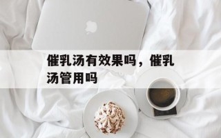 催乳汤有效果吗，催乳汤管用吗