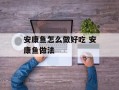 安康鱼怎么做好吃 安康鱼做法