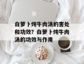 白萝卜炖牛肉汤的害处和功效？白萝卜炖牛肉汤的功效与作用