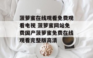 菠萝蜜在线观看免费观看电视 菠萝蜜网站免费国产菠萝蜜免费在线观看完整版高清