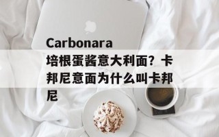 Carbonara 培根蛋酱意大利面？卡邦尼意面为什么叫卡邦尼