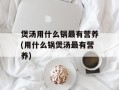 煲汤用什么锅最有营养(用什么锅煲汤最有营养)