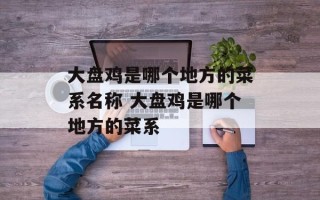 大盘鸡是哪个地方的菜系名称 大盘鸡是哪个地方的菜系