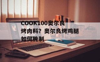 COOK100奥尔良烤肉料？奥尔良烤鸡腿如何腌制