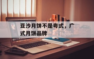 豆沙月饼不是粤式，广式月饼品牌