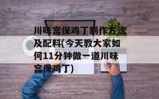 川味宫保鸡丁制作方法及配料(今天教大家如何11分钟做一道川味宫保鸡丁)