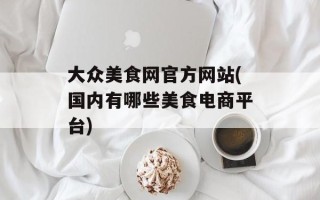 大众美食网官方网站(国内有哪些美食电商平台)