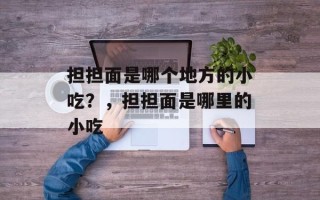 担担面是哪个地方的小吃？，担担面是哪里的小吃